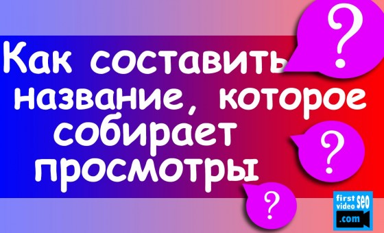 Как составлять названия видео, которые собирают просмотры?