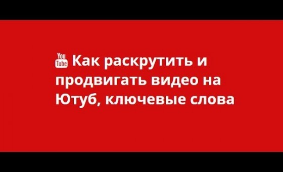 Как раскрутить видео на Ютуб, подбор ключевых слов