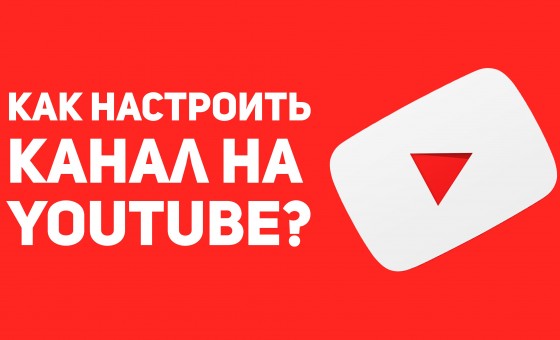 Как правильно настроить канал YouTube