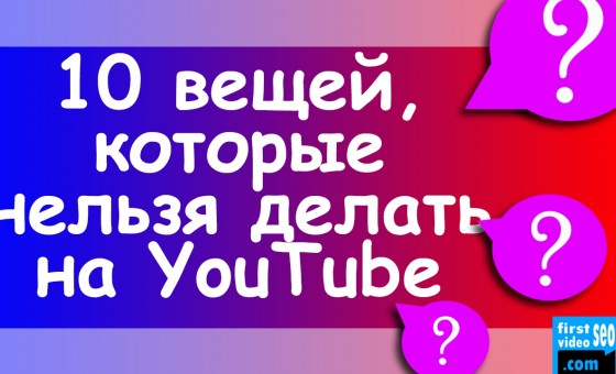 10 вещей, которые НЕЛЬЗЯ делать на YouTube